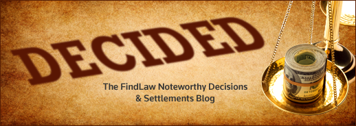Decided - The FindLaw Noteworthy Decisions and Settlements Blog